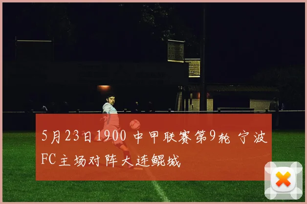 5月23日1900 中甲联赛第9轮 宁波FC主场对阵大连鲲城